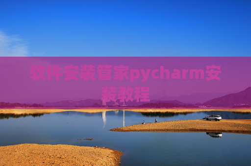 软件安装管家pycharm安装教程